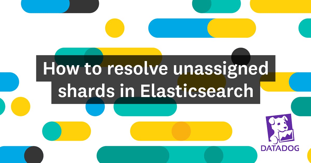 How To Resolve Unassigned Shards In Elasticsearch | Datadog